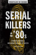 Serial Killers of the '80s: Stories Behind a Decadent Decade of Death - Paperback