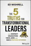 The 5 Truths for Transformational Leaders: How Nonprofit Organizations Thrive, Grow, and Make a Profound Difference - Hardcover