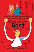 What Lenders Don't Want You to Know: How to Keep from Being Surreptitiously Ripped Off by Unscrupulous Mortgage Professionals - Paperback