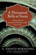A Thousand Bells at Noon: A Roman Reveals the Secrets and Pleasures of His Native City - Paperback