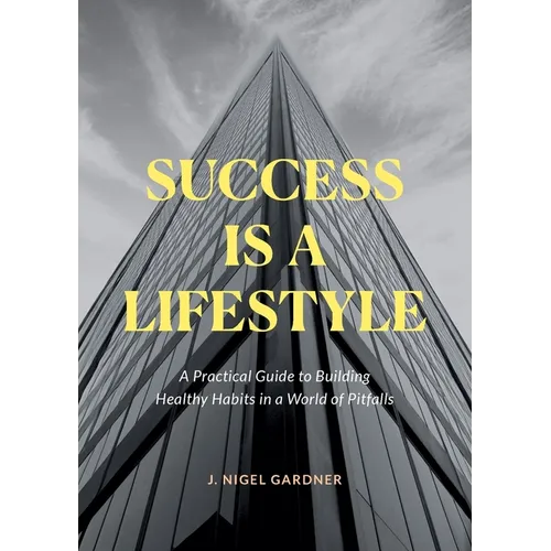 Success Is A Lifestyle: A Practical Guide to Building Healthy Habits in a World of Pitfalls - Paperback