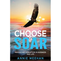 Choose to Soar: Navigating Disruption In Business And Life - Paperback