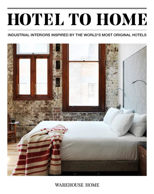 Hotel to Home: Industrial Interiors Inspired by the World's Most Original Hotels - Hardcover