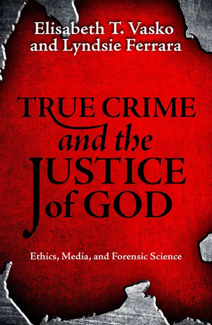 True Crime and the Justice of God: Ethics, Media, and Forensic Science - Paperback