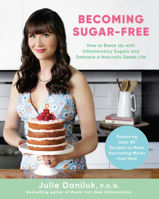 Becoming Sugar-Free: How to Break Up with Inflammatory Sugars and Embrace a Naturally Sweet Life - Paperback