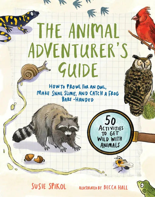 The Animal Adventurer's Guide: How to Prowl for an Owl, Make Snail Slime, and Catch a Frog Bare-Handed--50 Activities to Get Wild with Animals - Paperback
