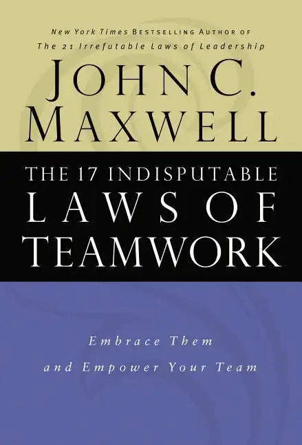 The 17 Indisputable Laws of Teamwork: Embrace Them and Empower Your Team - Hardcover