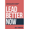 Lead Better Now: A Practical Guide to Increase Your Influence as a Leader - Paperback