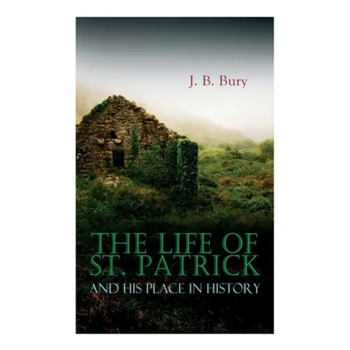 The Life of St. Patrick and His Place in History - Paperback
