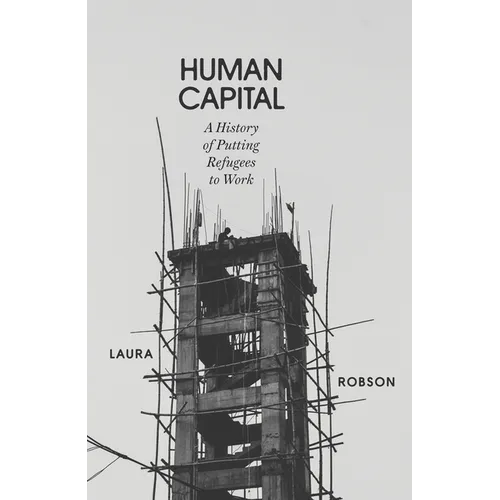 Human Capital: A History of Putting Refugees to Work - Hardcover