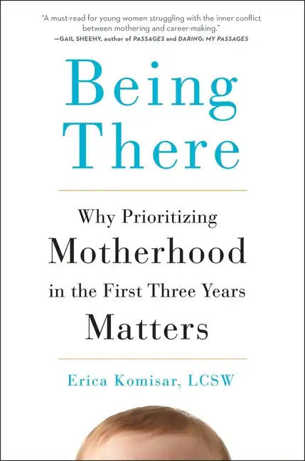 Being There: Why Prioritizing Motherhood in the First Three Years Matters - Hardcover