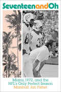 Seventeen and Oh: Miami, 1972, and the Nfl's Only Perfect Season - Hardcover