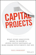 Capital Projects: What Every Executive Needs to Know to Avoid Costly Mistakes and Make Major Investments Pay Off - Hardcover