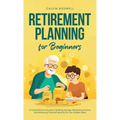 Retirement Planning for Beginners: A Comprehensive Guide to Building Savings, Maximizing Income, and Achieving Financial Security for Your Golden Year - Hardcover