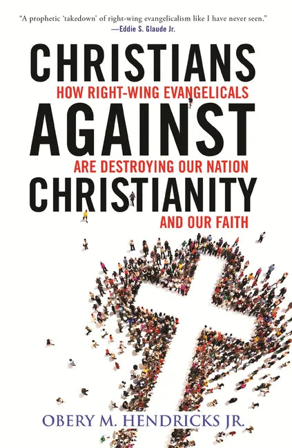 Christians Against Christianity: How Right-Wing Evangelicals Are Destroying Our Nation and Our Faith - Paperback