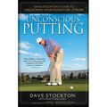 Unconscious Putting: Dave Stockton's Guide to Unlocking Your Signature Stroke - Hardcover