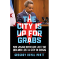 The City Is Up for Grabs: How Chicago Mayor Lori Lightfoot Led and Lost a City in Crisis - Hardcover