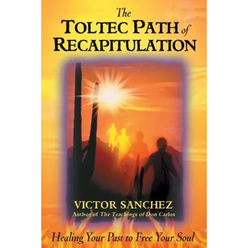 The Toltec Path of Recapitulation: Healing Your Past to Free Your Soul - Paperback