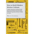 How to Build Modern Kitchen Cabinets - Complete Instructions, Working Drawings and Lists of Materials for the Eleven Most Popular Styles in Sizes to S - Paperback