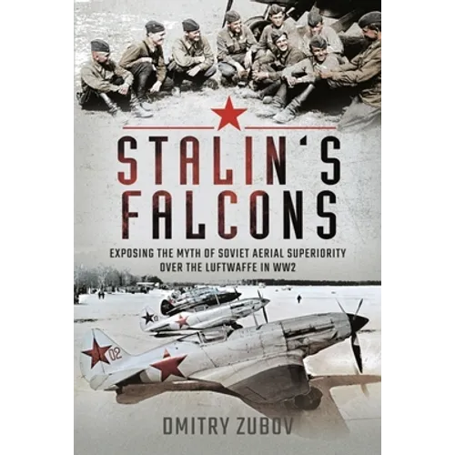 Stalin's Falcons: Exposing the Myth of Soviet Aerial Superiority Over the Luftwaffe in Ww2 - Hardcover