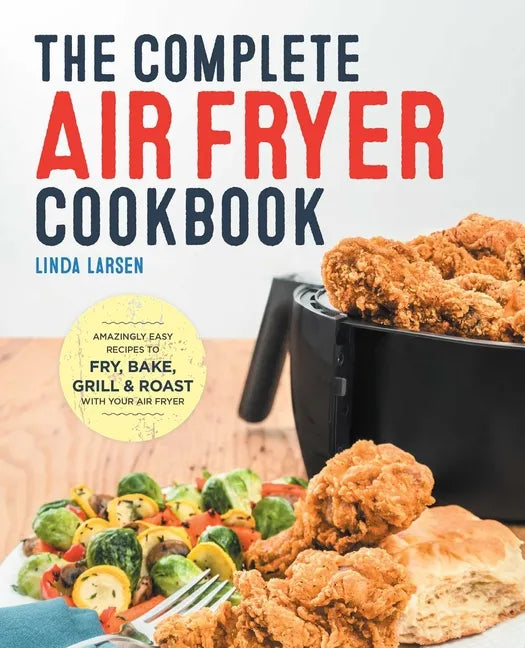 The Complete Air Fryer Cookbook: Amazingly Easy Recipes to Fry, Bake, Grill, and Roast with Your Air Fryer - Hardcover