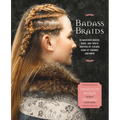 Badass Braids: 45 Maverick Braids, Buns, and Twists Inspired by Vikings, Game of Thrones, and More - Paperback