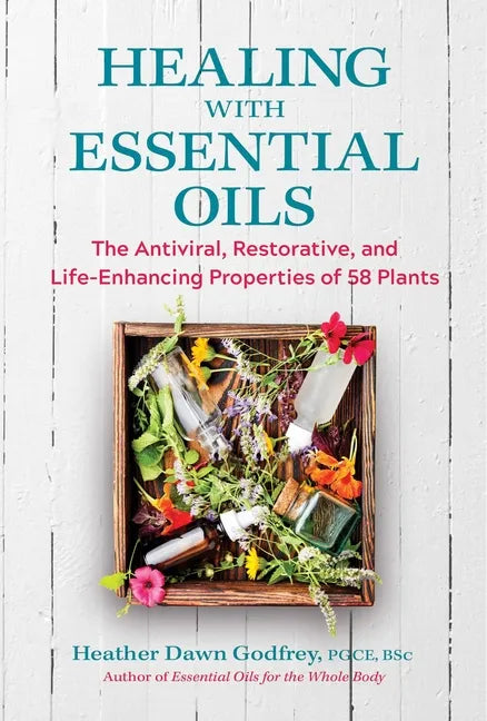 Healing with Essential Oils: The Antiviral, Restorative, and Life-Enhancing Properties of 58 Plants - Paperback