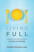 Living Full: Winning My Battle with Eating Disorders (Eating Disorder Book, Anorexia, Bulimia, Binge and Purge, Excercise Addiction) - Paperback