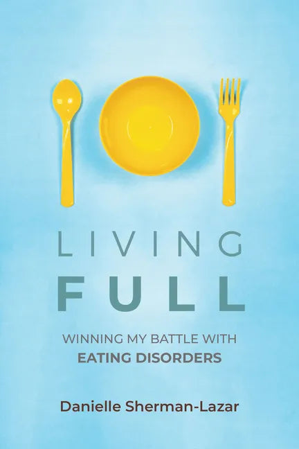 Living Full: Winning My Battle with Eating Disorders (Eating Disorder Book, Anorexia, Bulimia, Binge and Purge, Excercise Addiction) - Paperback