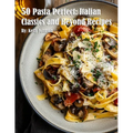 50 Pasta Perfect: Italian Classics and Beyond: Italian Classics and Beyond Recipes - Paperback