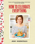 How to Celebrate Everything: Recipes and Rituals for Birthdays, Holidays, Family Dinners, and Every Day in Between: A Cookbook - Hardcover