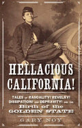 Hellacious California!: Tales of Rascality, Revelry, Dissipation, and Depravity, and the Birth of the Golden State - Paperback