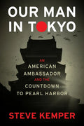 Our Man in Tokyo: An American Ambassador and the Countdown to Pearl Harbor - Hardcover