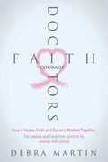 Doctors, Faith & Courage: How a Healer, Faith and Doctors Worked Together/ The Lessons and Tools from Spirit on my Journey with Cancer - Paperback