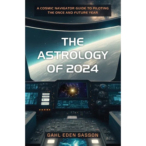 The Astrology of 2024: A Cosmic Navigator Guide to Piloting the Once and Future Year - Paperback