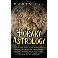 Horary Astrology: An Essential Guide to Astrological Chart Reading, Divination, the Twelve Houses, Planetary Transits, Venus, Mars, Jupi - Hardcover