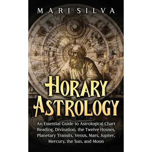 Horary Astrology: An Essential Guide to Astrological Chart Reading, Divination, the Twelve Houses, Planetary Transits, Venus, Mars, Jupi - Hardcover