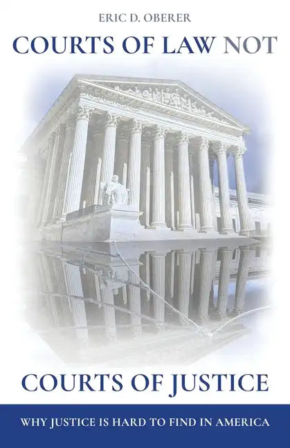 Courts of Law Not Courts of Justice: Why Justice is Hard to Find in America - Paperback