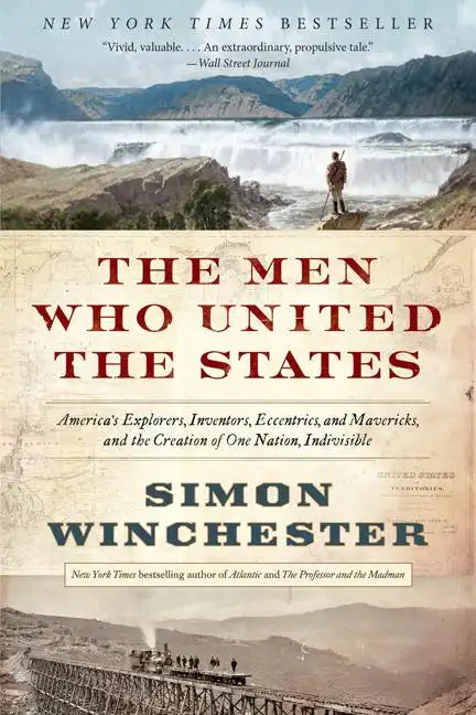 The Men Who United the States: America's Explorers, Inventors, Eccentrics, and Mavericks, and the Creation of One Nation, Indivisible - Paperback