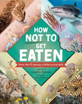 How Not to Get Eaten: More Than 75 Incredible Animal Defenses - Hardcover
