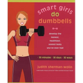 Smart Girls Do Dumbbells: 30 Minutes, 30 Days, 30 Ways -- Develop the Leanest, Healthiest, Sexiest Body You've Ever Had - Paperback