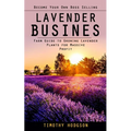 Lavender Business: Become Your Own Boss Selling Lavender (Farm Guide to Growing Lavender Plants for Massive Profit) - Paperback