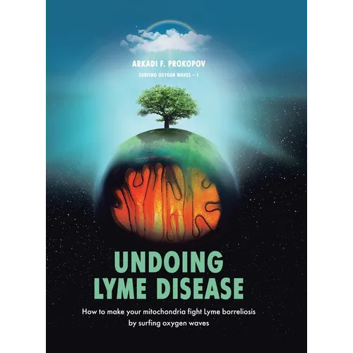 Undoing Lyme Disease: How to Make Your Mitochondria Fight Lyme Borreliosis by Surfing Oxygen Waves - Hardcover