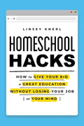 Homeschool Hacks: How to Give Your Kid a Great Education Without Losing Your Job (or Your Mind) - Paperback