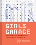 Girls Garage: How to Use Any Tool, Tackle Any Project, and Build the World You Want to See - Hardcover