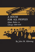 A House for All Peoples: Ethnic Politics in Chicago 1890-1936 - Paperback