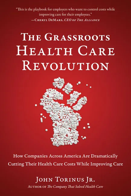 The Grassroots Health Care Revolution: How Companies Across America Are Dramatically Cutting Their Health Care Costs While Improving Care - Paperback