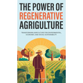 The Power of Regenerative Agriculture: Transforming Agriculture for Environmental, Economic, and Social Sustainability - Hardcover