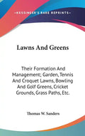 Lawns And Greens: Their Formation And Management; Garden, Tennis And Croquet Lawns, Bowling And Golf Greens, Cricket Grounds, Grass Paths, Etc. - Hardcover