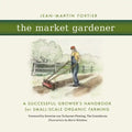 The Market Gardener: A Successful Grower's Handbook for Small-Scale Organic Farming - Paperback